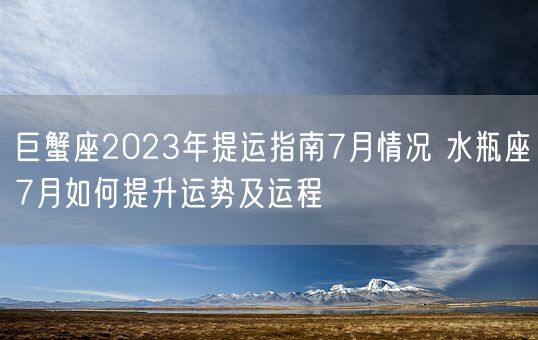 巨蟹座2023年提运指南7月情况 水瓶座7月如何提升运势及运程(图1)