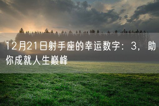 12月21日射手座的幸运数字：3，助你成就人生巅峰(图1)