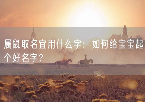 属鼠取名宜用什么字：如何给宝宝起个好名字？(图1)