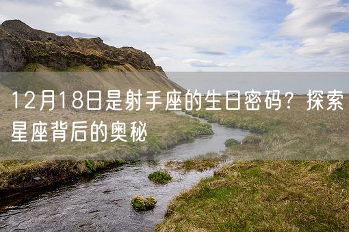 12月18日是射手座的生日密码？探索星座背后的奥秘(图1)
