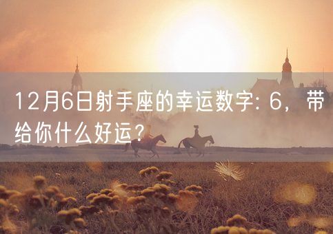 12月6日射手座的幸运数字: 6，带给你什么好运？(图1)