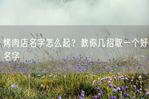 烤肉店名字怎么起？教你几招取一个好名字(图1)