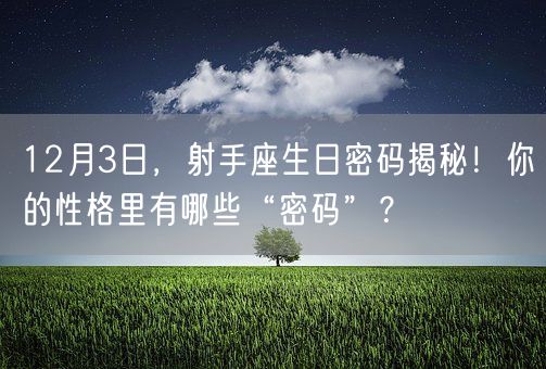 12月3日，射手座生日密码揭秘！你的性格里有哪些“密码”？(图1)