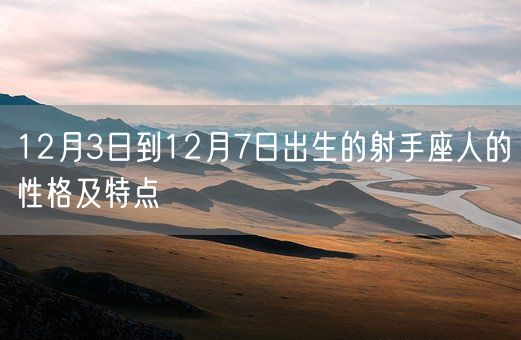 12月3日到12月7日出生的射手座人的性格及特点(图1)