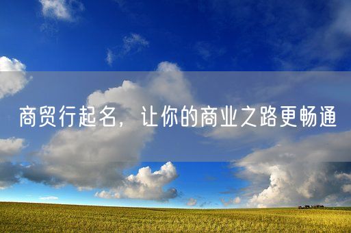 商贸行起名，让你的商业之路更畅通(图1)