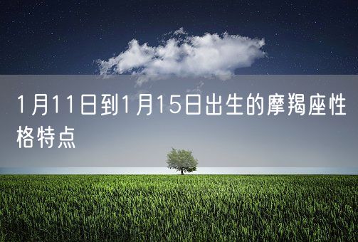 1月11日到1月15日出生的摩羯座性格特点(图1) 1月11日到1月15日出生的摩羯座性格特点(图1)