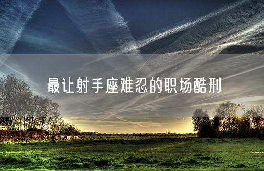 最让射手座难忍的职场酷刑(图1)