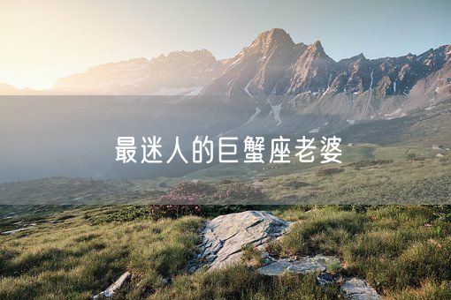 最迷人的巨蟹座老婆(图1)