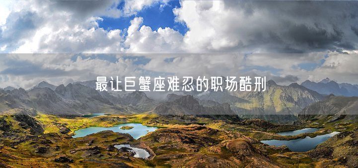 最让巨蟹座难忍的职场酷刑(图1)