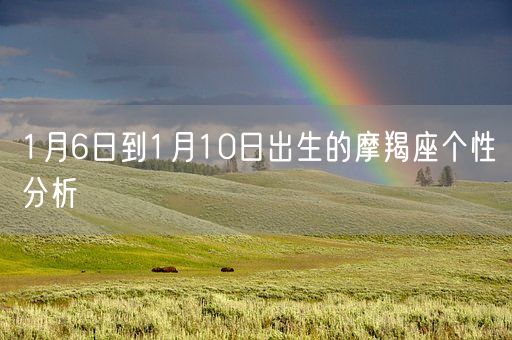 1月6日到1月10日出生的摩羯座个性分析(图1) 1月6日到1月10日出生的摩羯座个性分析(图1)