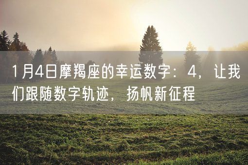 1月4日摩羯座的幸运数字:4,让我们跟随数字轨迹,扬帆新征程(图1) 1月4日摩羯座的幸运数字:4,让我们跟随数字轨迹,扬帆新征程(图1)