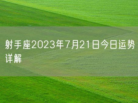射手座2023年7月21日今日运势详解(图1)