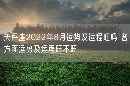 天秤座2022年8月运势及运程旺吗 各方面运势及运程旺不旺(图1)