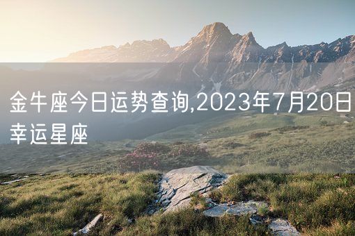 金牛座今日运势查询,2023年7月20日幸运星座(图1)