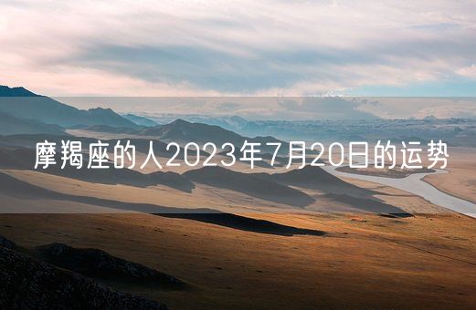 摩羯座的人2023年7月20日的运势(图1)