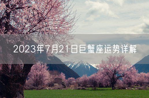 2023年7月21日巨蟹座运势详解(图1)