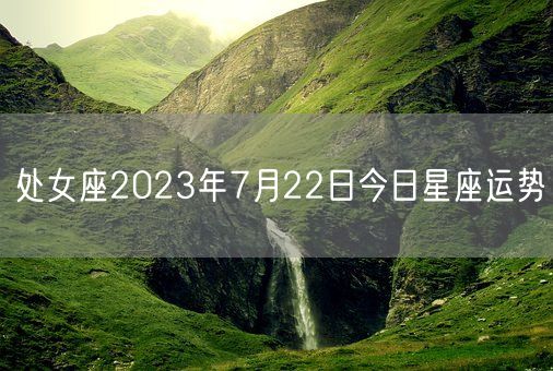 处女座2023年7月22日今日星座运势(图1)