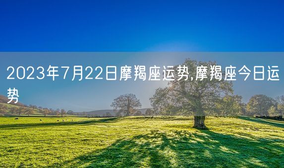 2023年7月22日摩羯座运势,摩羯座今日运势(图1)