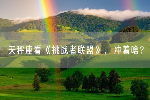 天秤座看《挑战者联盟》，冲着啥？(图1)