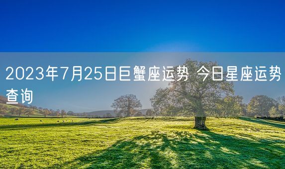 2023年7月25日巨蟹座运势 今日星座运势查询(图1)
