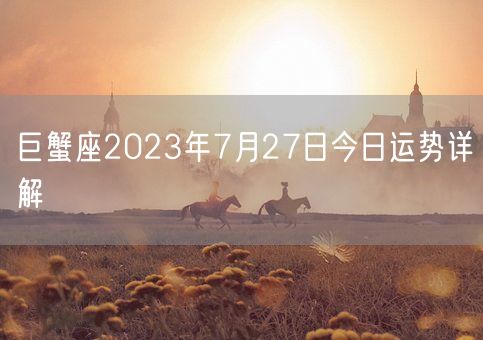 巨蟹座2023年7月27日今日运势详解(图1)