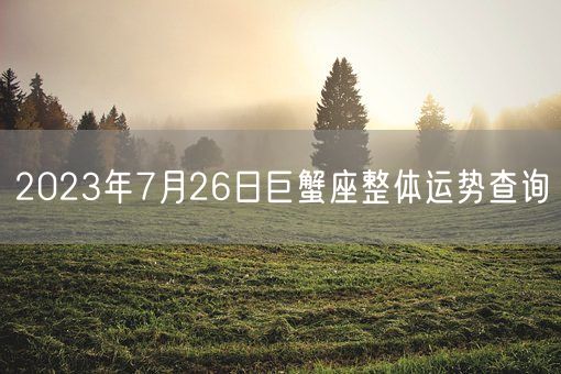 2023年7月26日巨蟹座整体运势查询(图1)