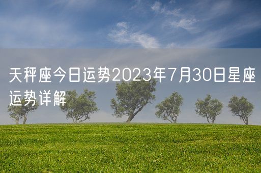 天秤座今日运势2023年7月30日星座运势详解(图1)