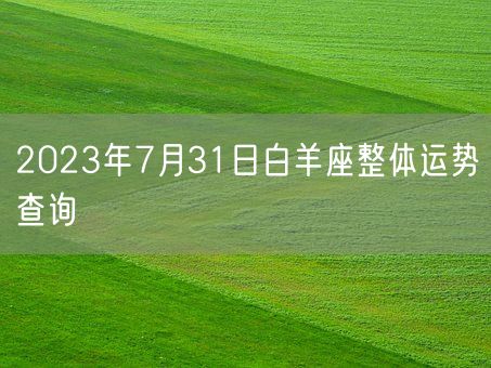2023年7月31日白羊座整体运势查询(图1)