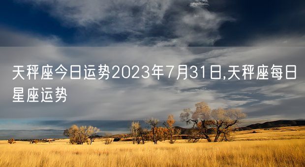 天秤座今日运势2023年7月31日,天秤座每日星座运势(图1)