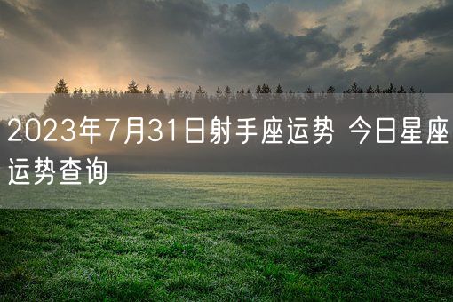 2023年7月31日射手座运势 今日星座运势查询(图1)