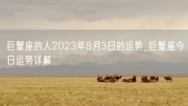 巨蟹座的人2023年8月3日的运势_巨蟹座今日运势详解(图1)
