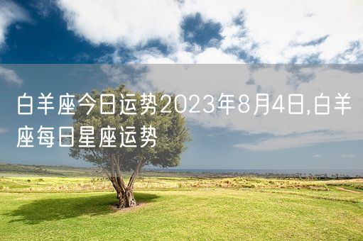 白羊座今日运势2023年8月4日,白羊座每日星座运势(图1)