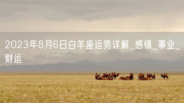 2023年8月6日白羊座运势详解_感情_事业_财运(图1)