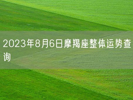 2023年8月6日摩羯座整体运势查询(图1) 2023年8月6日摩羯座整体运势查询(图1)