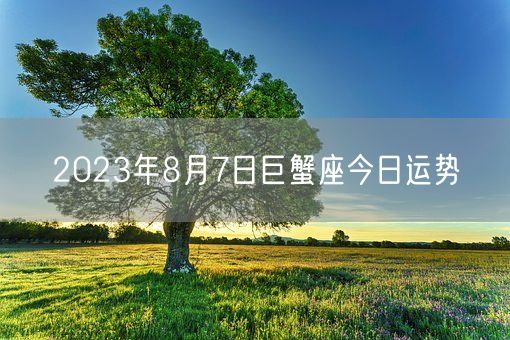 2023年8月7日巨蟹座今日运势(图1)
