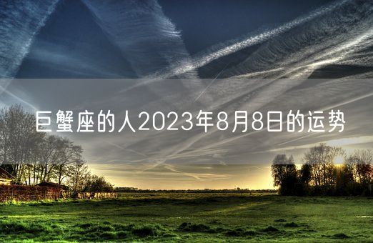 巨蟹座的人2023年8月8日的运势(图1)