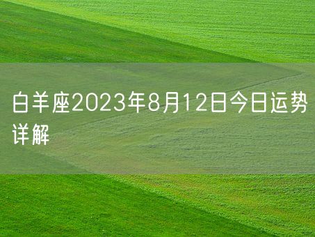 白羊座2023年8月12日今日运势详解(图1)