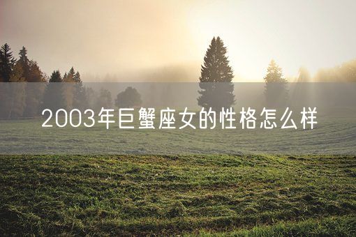 2003年巨蟹座女的性格怎么样(图1) 2003年巨蟹座女的性格怎么样(图1)