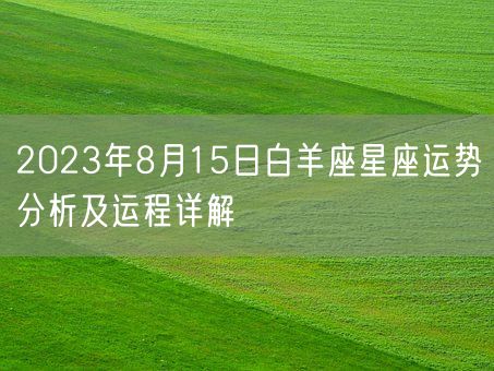 2023年8月15日白羊座星座运势分析及运程详解(图1) 2023年8月15日白羊座星座运势分析及运程详解(图1)