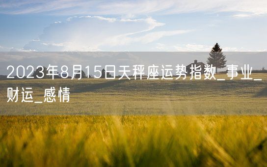 2023年8月15日天秤座运势指数_事业_财运_感情(图1)