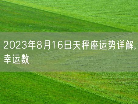 2023年8月16日天秤座运势详解,幸运数(图1) 2023年8月16日天秤座运势详解,幸运数(图1)