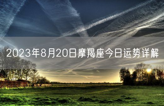 2023年8月20日摩羯座今日运势详解(图1) 2023年8月20日摩羯座今日运势详解(图1)