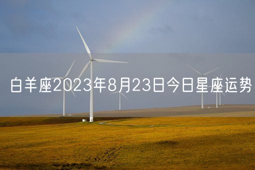 白羊座2023年8月23日今日星座运势(图1) 白羊座2023年8月23日今日星座运势(图1)