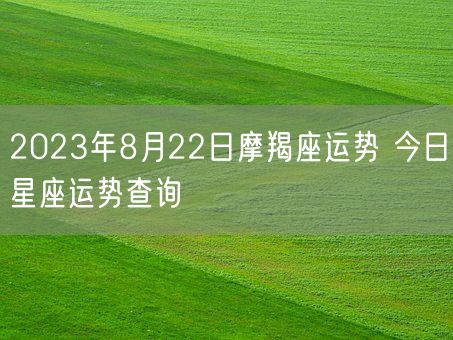2023年8月22日摩羯座运势 今日星座运势查询(图1)