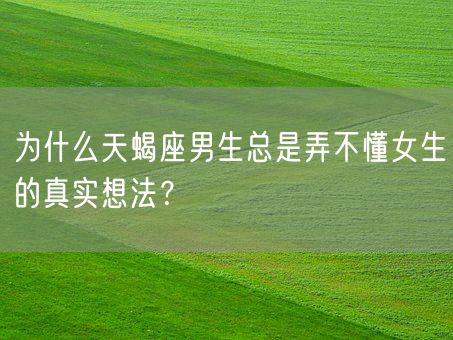 为什么天蝎座男生总是弄不懂女生的真实想法？(图1)