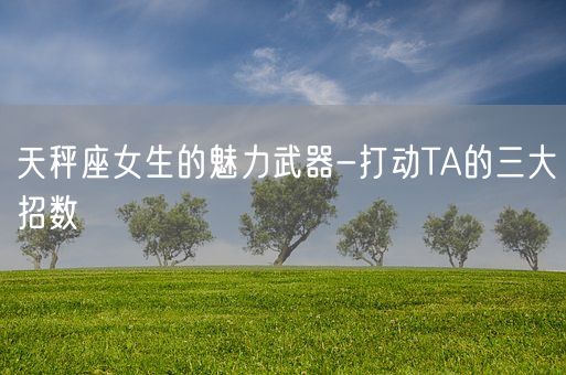 天秤座女生的魅力武器-打动TA的三大招数(图1)