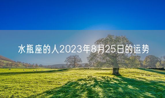 水瓶座的人2023年8月25日的运势(图1)