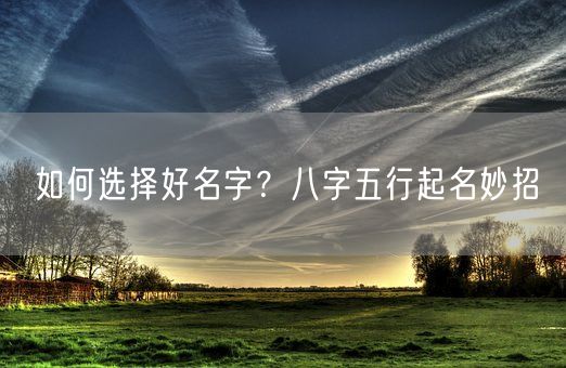 如何选择好名字？八字五行起名妙招(图1)