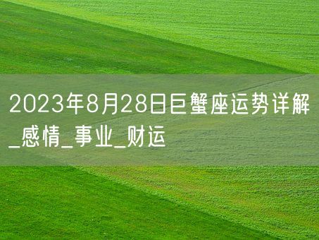 2023年8月28日巨蟹座运势详解_感情_事业_财运(图1)