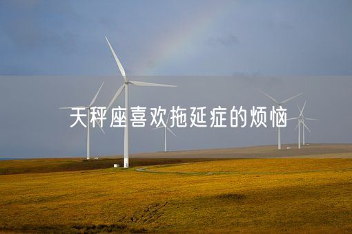 天秤座喜欢拖延症的烦恼(图1)